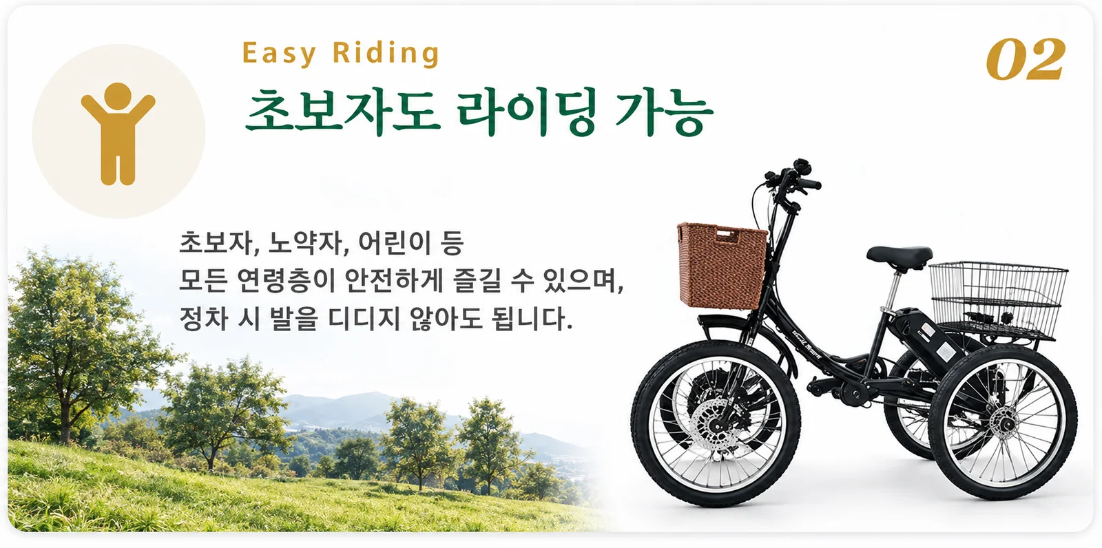 02. 초보자도 라이딩 가능 — 초보자, 노약자, 어린이 등 모든 연령층이 안전하게 즐길 수 있으며, 정차 시 발을 디디지 않아도 됩니다.